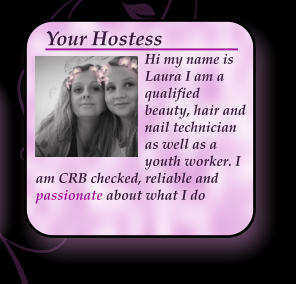 Hi my name is Laura I am a qualified beauty, hair and nail technician as well as a youth worker. I am CRB checked, reliable and passionate about what I do Your Hostess
